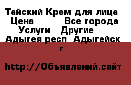 Тайский Крем для лица › Цена ­ 200 - Все города Услуги » Другие   . Адыгея респ.,Адыгейск г.